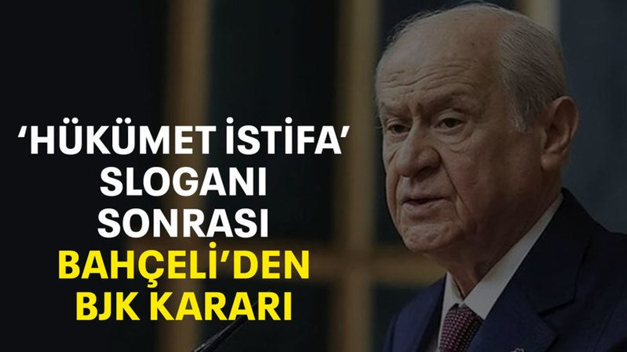 ‘Hükümet istifa’ sloganı sonrası Bahçeli’den BJK kararı